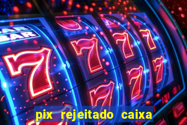 pix rejeitado caixa dinheiro sumiu